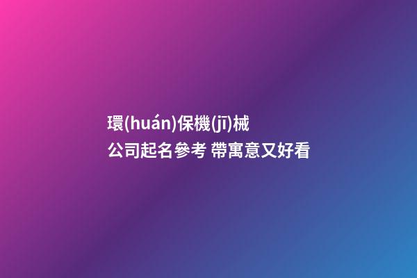 環(huán)保機(jī)械公司起名參考 帶寓意又好看-第1張-公司起名-玄機(jī)派